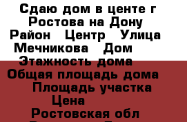 Сдаю дом в центе г. Ростова-на-Дону › Район ­ Центр › Улица ­ Мечникова › Дом ­ 10 › Этажность дома ­ 2 › Общая площадь дома ­ 140 › Площадь участка ­ 2 › Цена ­ 40 000 - Ростовская обл., Ростов-на-Дону г. Недвижимость » Дома, коттеджи, дачи аренда   